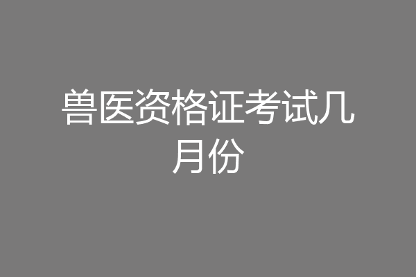 兽医资格证考试几月份
