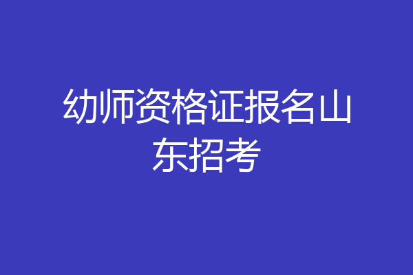 幼师资格证报名山东招考