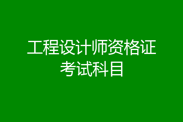 工程设计师资格证考试科目