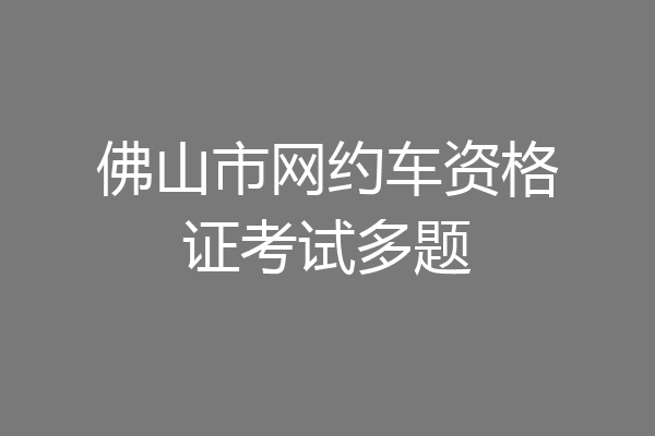 佛山市网约车资格证考试多题