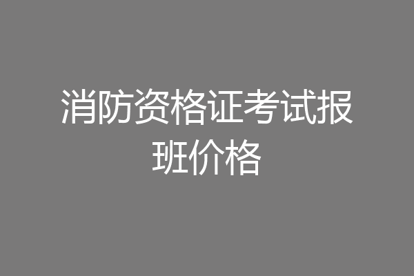 消防资格证考试报班价格