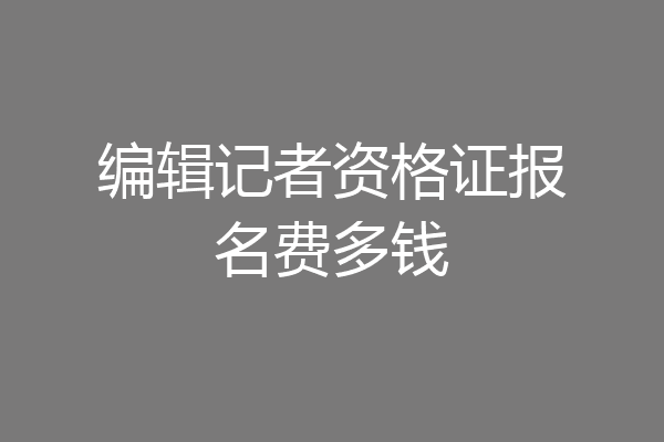 编辑记者资格证报名费多钱