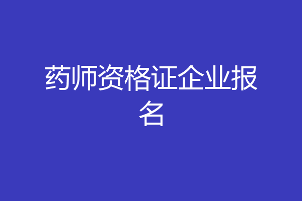 药师资格证企业报名