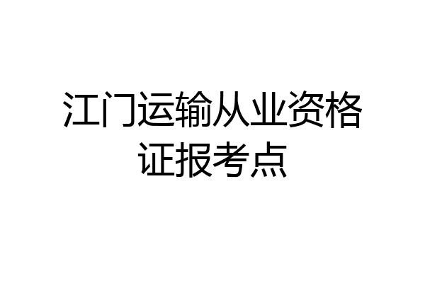 江门运输从业资格证报考点