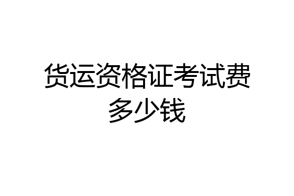 货运资格证考试费多少钱