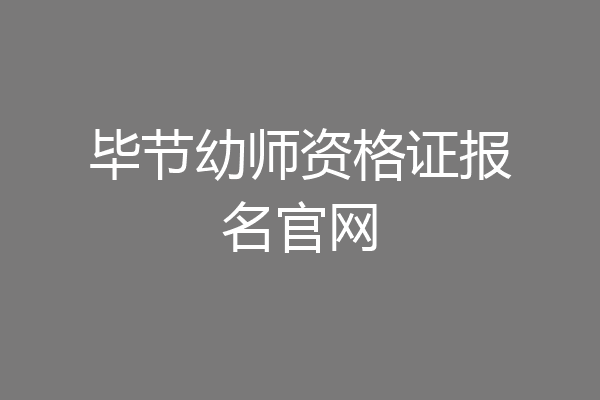 毕节幼师资格证报名官网