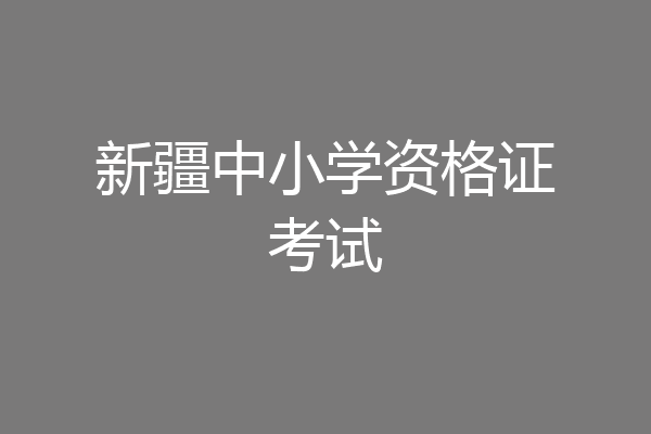 新疆中小学资格证考试