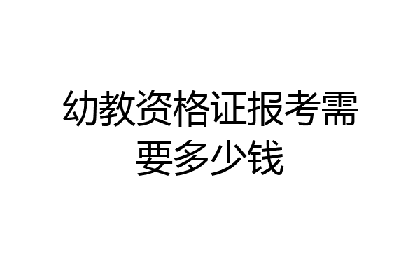 幼教资格证报考需要多少钱