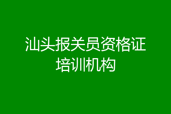 汕头报关员资格证培训机构
