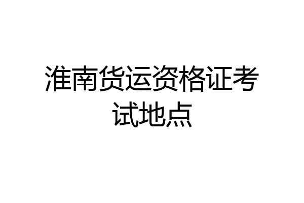 淮南货运资格证考试地点