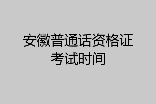 安徽普通话资格证考试时间
