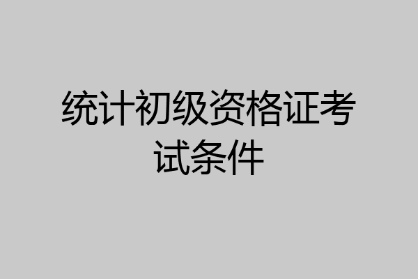 统计初级资格证考试条件