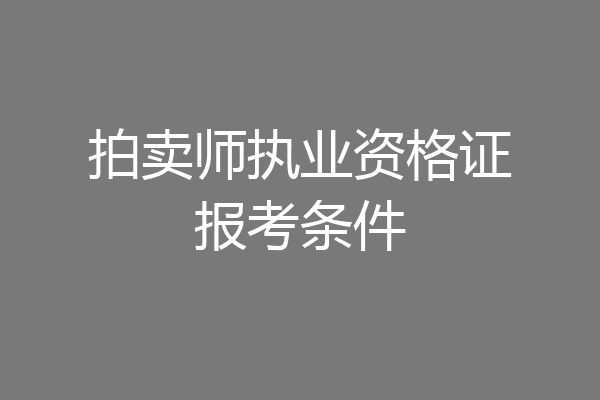 拍卖师执业资格证报考条件