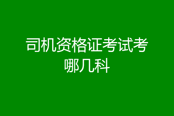 司机资格证考试考哪几科