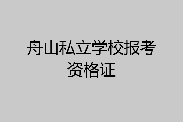 舟山私立学校报考资格证