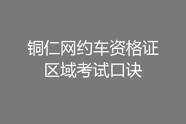 铜仁网约车资格证区域考试口诀
