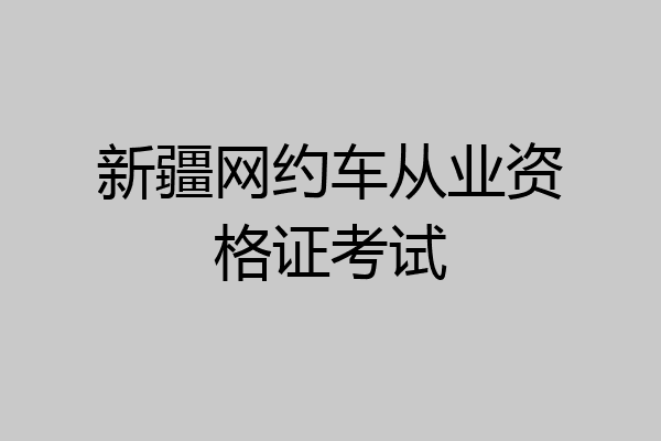 新疆网约车从业资格证考试