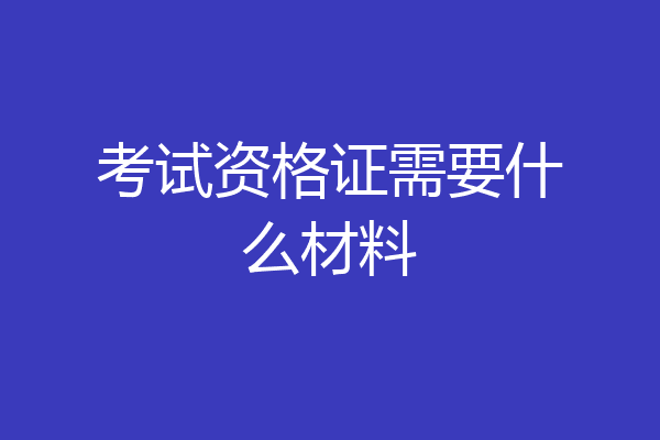 考试资格证需要什么材料