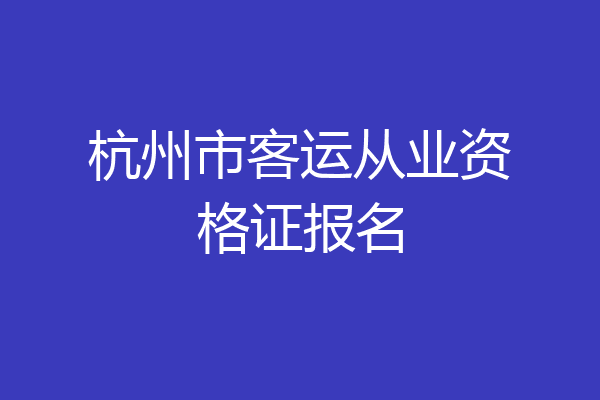 杭州市客运从业资格证报名
