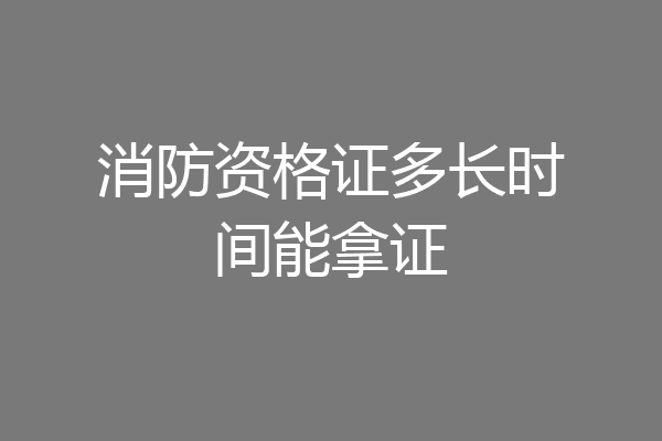 消防资格证多长时间能拿证
