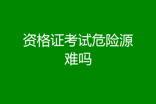 资格证考试危险源难吗