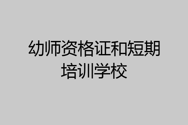 幼师资格证和短期培训学校