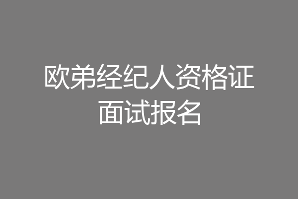 欧弟经纪人资格证面试报名
