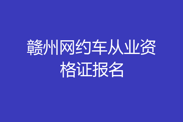 赣州网约车从业资格证报名