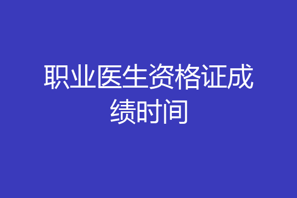职业医生资格证成绩时间
