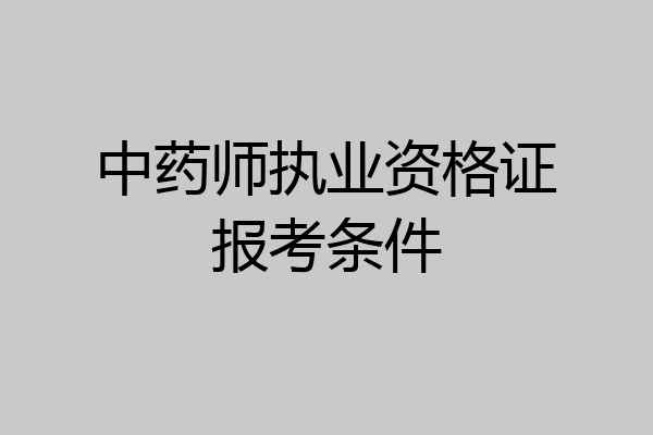 中药师执业资格证报考条件