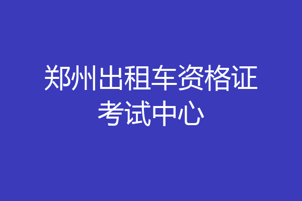 郑州出租车资格证考试中心