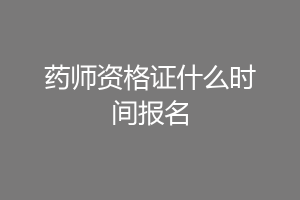 药师资格证什么时间报名
