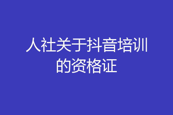 人社关于抖音培训的资格证