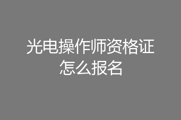 光电操作师资格证怎么报名