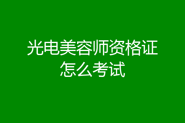 光电美容师资格证怎么考试