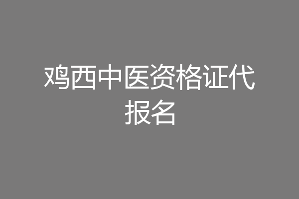 鸡西中医资格证代报名