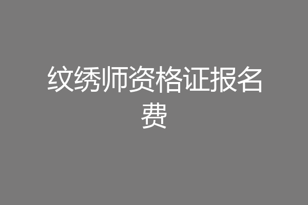 纹绣师资格证报名费