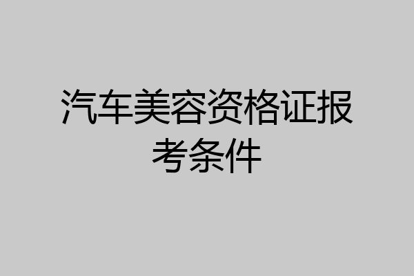 汽车美容资格证报考条件