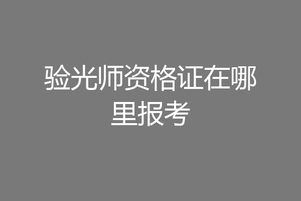 验光师资格证在哪里报考
