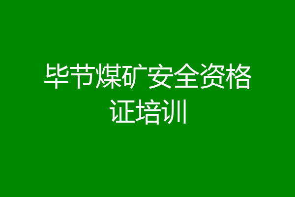 毕节煤矿安全资格证培训