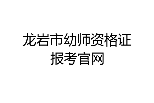 龙岩市幼师资格证报考官网