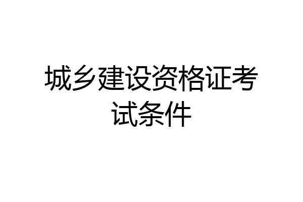 城乡建设资格证考试条件