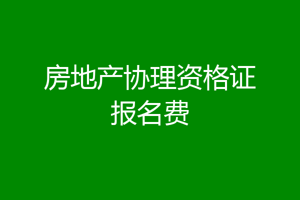 房地产协理资格证报名费