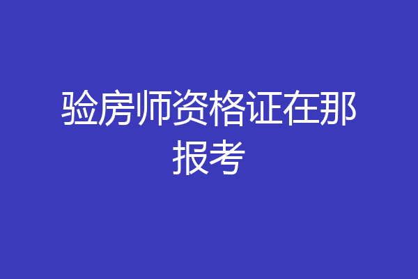 验房师资格证在那报考