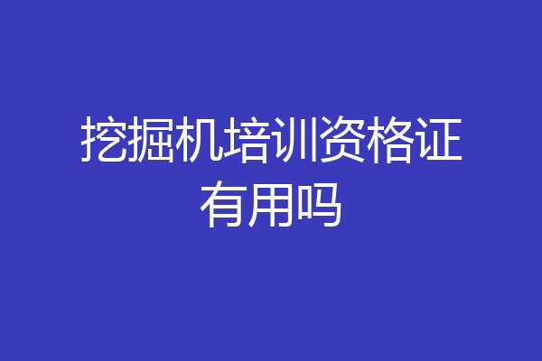 挖掘机培训资格证有用吗