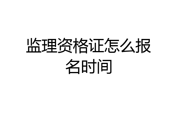 监理资格证怎么报名时间