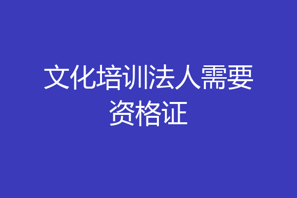 文化培训法人需要资格证