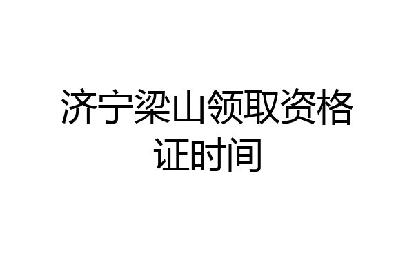 济宁梁山领取资格证时间