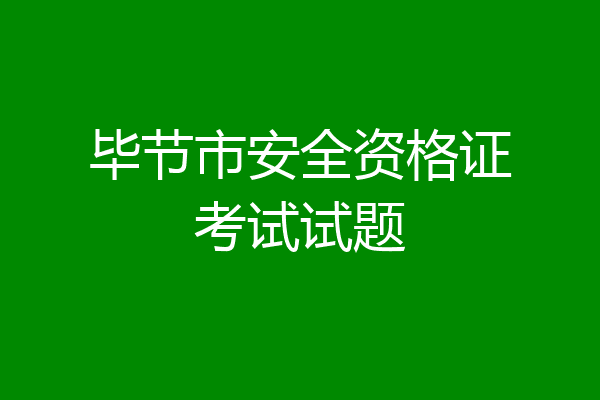 毕节市安全资格证考试试题