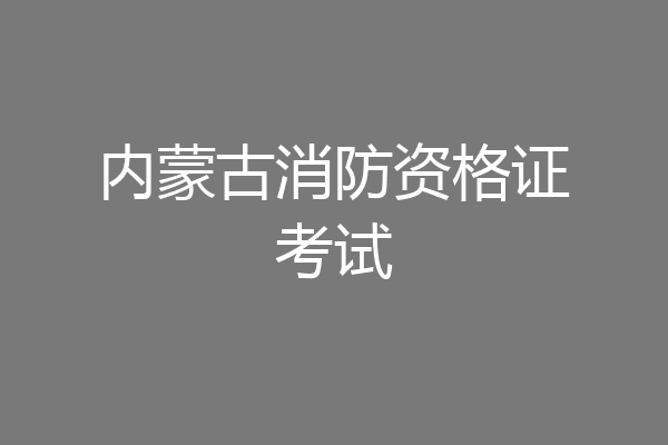 内蒙古消防资格证考试